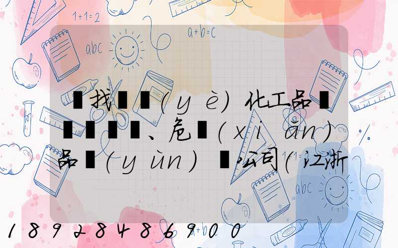尋找專業(yè)化工品、危險(xiǎn)品運(yùn)輸公司(江浙滬地區(qū))